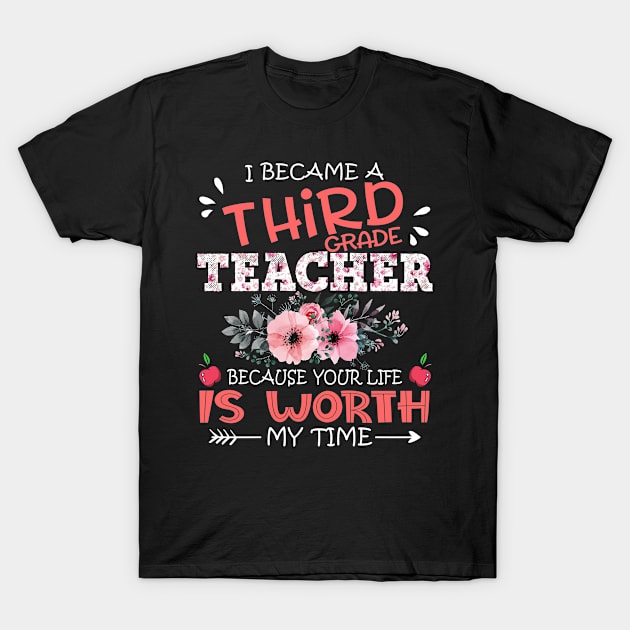 I Became A Third Grade Teacher Because Your Life Is Worth My Time Floral Teaching Mother Gift T-Shirt by Kens Shop